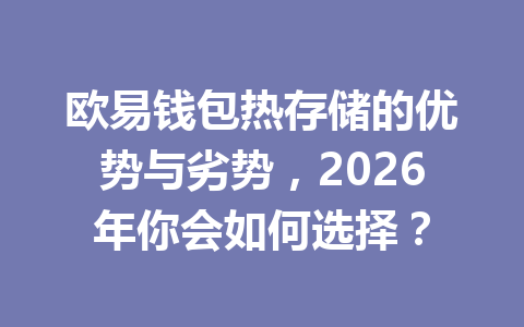欧易钱包热存储的优势与劣势，2026年你会如何选择？ 一