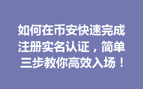 如何在币安快速完成注册实名认证,简单三步教你高效入场! 一