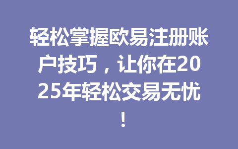 轻松掌握欧易注册账户技巧，让你在2025年轻松交易无忧！ 一