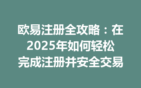 欧易注册全攻略:在2025年如何轻松完成注册并安全交易 一