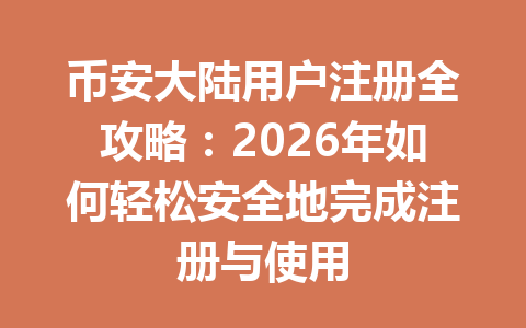 币安大陆用户注册全攻略:2026年如何轻松安全地完成注册与使用 一
