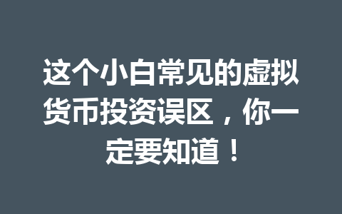 这个小白常见的虚拟货币投资误区,你一定要知道! 一