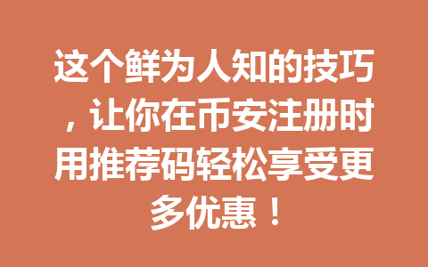 这个鲜为人知的技巧,让你在币安注册时用推荐码轻松享受更多优惠! 一