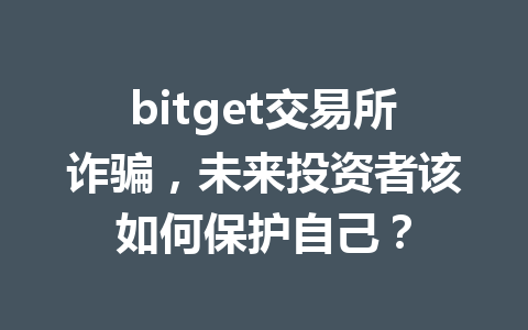 bitget交易所诈骗,未来投资者该如何保护自己? 一