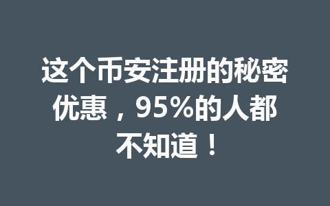 这个币安注册的秘密优惠,95%的人都不知道! 一