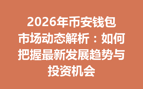 2026年币安钱包市场动态解析：如何把握最新发展趋势与投资机会 一