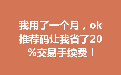 我用了一个月,ok推荐码让我省了20%交易手续费! 一