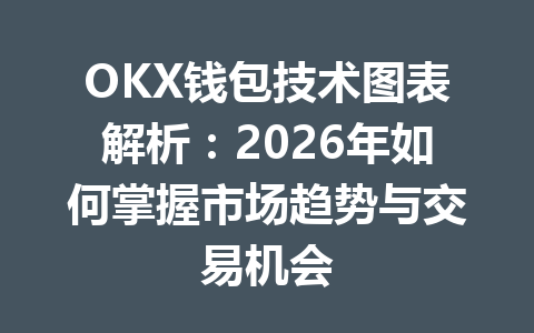 OKX钱包技术图表解析:2026年如何掌握市场趋势与交易机会 一