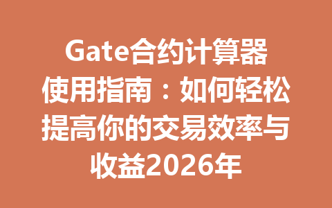 Gate合约计算器使用指南:如何轻松提高你的交易效率与收益2026年 一