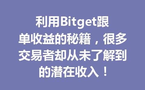 利用Bitget跟单收益的秘籍,很多交易者却从未了解到的潜在收入! 一