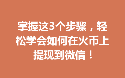 掌握这3个步骤，轻松学会如何在火币上提现到微信！ 一