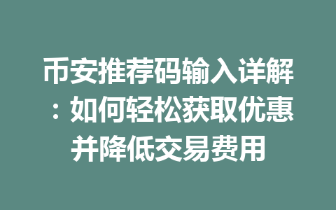 币安推荐码输入详解：如何轻松获取优惠并降低交易费用 一