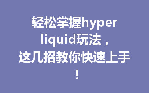 轻松掌握hyperliquid玩法,这几招教你快速上手! 一