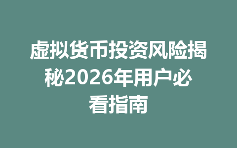 虚拟货币投资风险揭秘2026年用户必看指南 一
