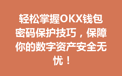 轻松掌握OKX钱包密码保护技巧,保障你的数字资产安全无忧! 一