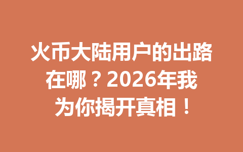火币大陆用户的出路在哪？2026年我为你揭开真相！ 一