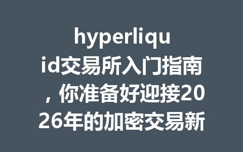 hyperliquid交易所入门指南,你准备好迎接2026年的加密交易新风潮了吗? 一