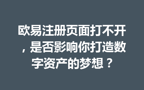 欧易注册页面打不开,是否影响你打造数字资产的梦想? 一