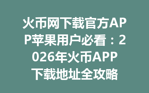 火币网下载官方APP苹果用户必看:2026年火币APP下载地址全攻略 一