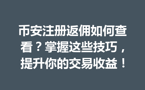 币安注册返佣如何查看?掌握这些技巧,提升你的交易收益! 一