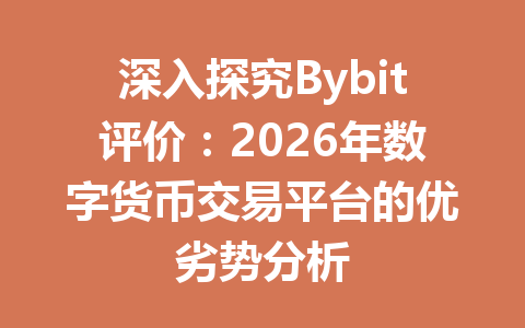深入探究Bybit评价:2026年数字货币交易平台的优劣势分析 一