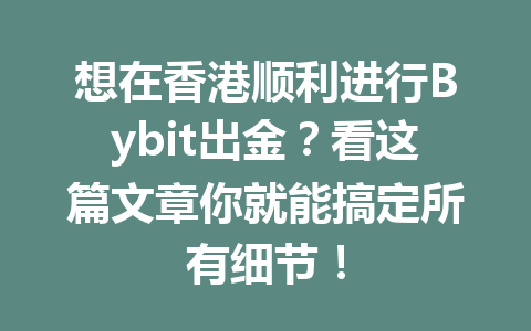 想在香港顺利进行Bybit出金?看这篇文章你就能搞定所有细节! 一