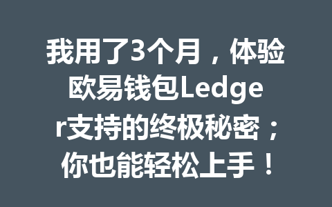 我用了3个月,体验欧易钱包Ledger支持的终极秘密;你也能轻松上手! 一