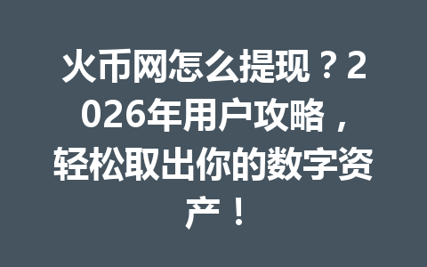 火币网怎么提现?2026年用户攻略,轻松取出你的数字资产! 一