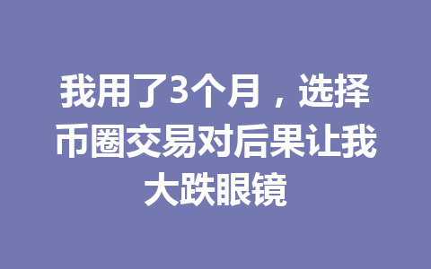 我用了3个月，选择币圈交易对后果让我大跌眼镜 一