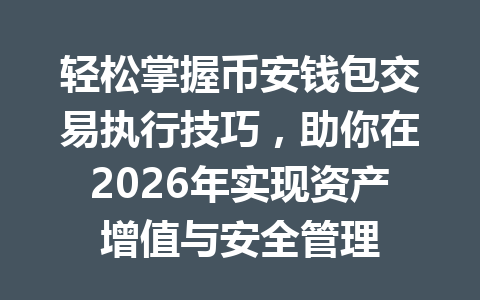 轻松掌握币安钱包交易执行技巧,助你在2026年实现资产增值与安全管理 一