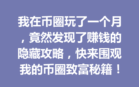 我在币圈玩了一个月，竟然发现了赚钱的隐藏攻略，快来围观我的币圈致富秘籍！ 一