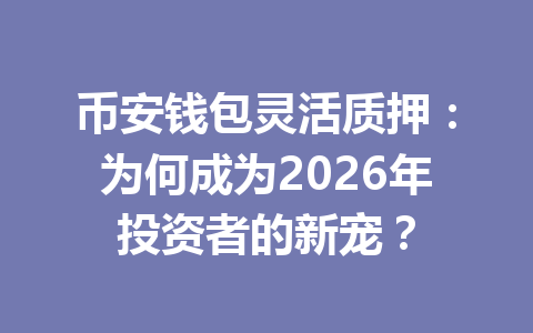 币安钱包灵活质押：为何成为2026年投资者的新宠？ 一