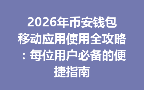 2026年币安钱包移动应用使用全攻略:每位用户必备的便捷指南 一