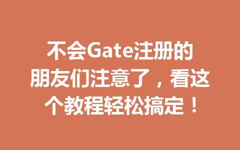 不会Gate注册的朋友们注意了,看这个教程轻松搞定! 一