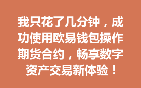 我只花了几分钟,成功使用欧易钱包操作期货合约,畅享数字资产交易新体验! 一