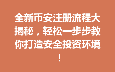 全新币安注册流程大揭秘，轻松一步步教你打造安全投资环境！ 一