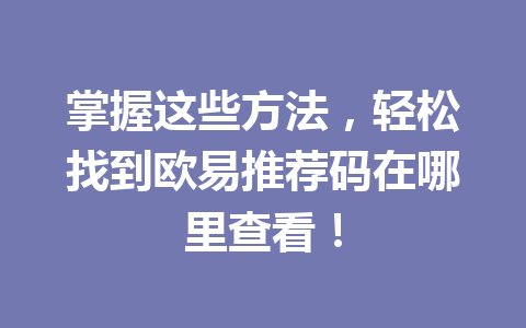 掌握这些方法,轻松找到欧易推荐码在哪里查看! 一