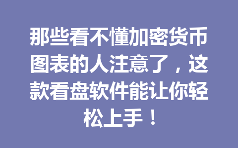 那些看不懂加密货币图表的人注意了，这款看盘软件能让你轻松上手！ 一