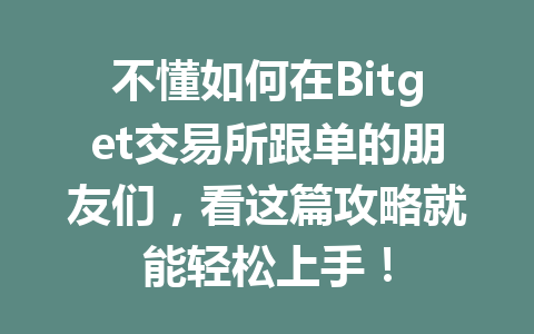 不懂如何在Bitget交易所跟单的朋友们,看这篇攻略就能轻松上手! 一