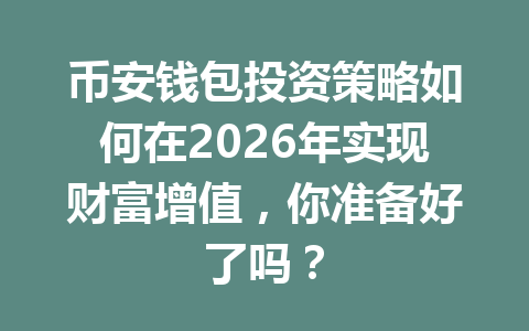 币安钱包投资策略如何在2026年实现财富增值,你准备好了吗? 一