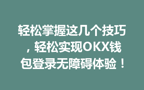 轻松掌握这几个技巧，轻松实现OKX钱包登录无障碍体验！ 一