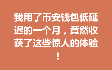 我用了币安钱包低延迟的一个月,竟然收获了这些惊人的体验! 一