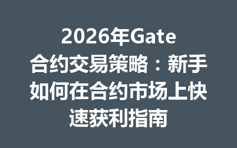 2026年Gate合约交易策略:新手如何在合约市场上快速获利指南 一