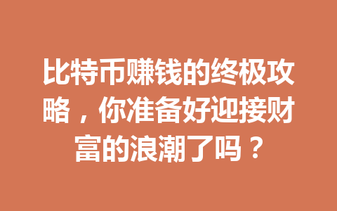 比特币赚钱的终极攻略，你准备好迎接财富的浪潮了吗？ 一