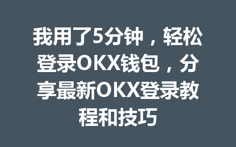 我用了5分钟,轻松登录OKX钱包,分享最新OKX登录教程和技巧 一