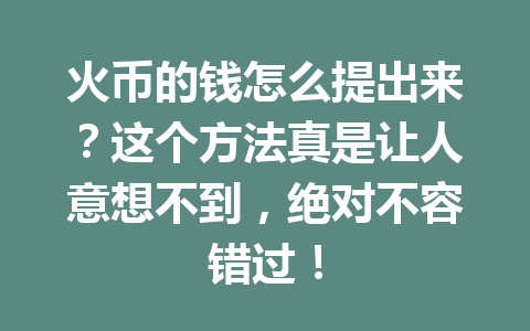 火币的钱怎么提出来?这个方法真是让人意想不到,绝对不容错过! 一