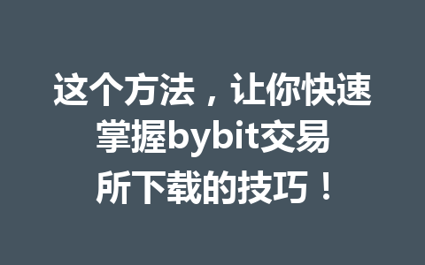 这个方法,让你快速掌握bybit交易所下载的技巧! 一