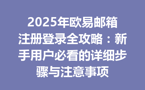 2025年欧易邮箱注册登录全攻略：新手用户必看的详细步骤与注意事项 一