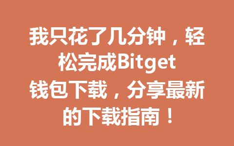 我只花了几分钟,轻松完成Bitget钱包下载,分享最新的下载指南! 一