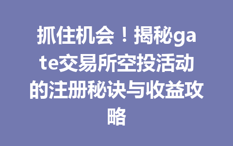 抓住机会!揭秘gate交易所空投活动的注册秘诀与收益攻略 一
